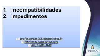 1. Incompatibilidades
2. Impedimentos
professorzanin.blogspot.com.br
fabriciozanin@gmail.com
(69) 98411-1149
 
