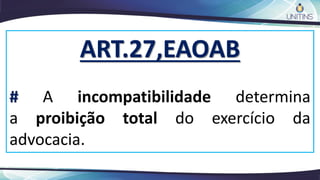 ART.27,EAOAB
# A incompatibilidade determina
a proibição total do exercício da
advocacia.
 
