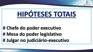 HIPÓTESES TOTAIS
# Chefe do poder executivo
# Mesa do poder legislativo
# Julgar no judiciário-executivo
 