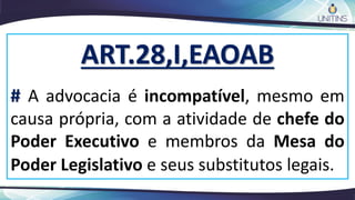 ART.28,I,EAOAB
# A advocacia é incompatível, mesmo em
causa própria, com a atividade de chefe do
Poder Executivo e membros da Mesa do
Poder Legislativo e seus substitutos legais.
 
