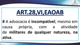 ART.28,VI,EAOAB
# A advocacia é incompatível, mesmo em
causa própria, com a atividade
de militares de qualquer natureza, na
ativa.
 
