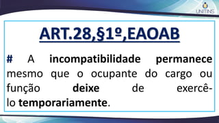 ART.28,§1º,EAOAB
# A incompatibilidade permanece
mesmo que o ocupante do cargo ou
função deixe de exercê-
lo temporariamente.
 