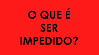 O QUE É
SER
IMPEDIDO?
 