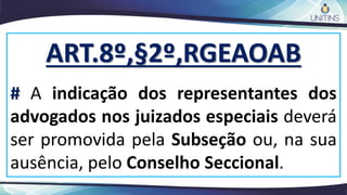 ART.8º,§2º,RGEAOAB
# A indicação dos representantes dos
advogados nos juizados especiais deverá
ser promovida pela Subseção ou, na sua
ausência, pelo Conselho Seccional.
 