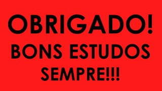OBRIGADO!
BONS ESTUDOS
SEMPRE!!!
 