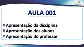 AULA 001
# Apresentação da disciplina
# Apresentação dos alunos
# Apresentação do professor
 