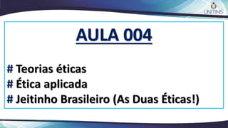 AULA 004
# Teorias éticas
# Ética aplicada
# Jeitinho Brasileiro (As Duas Éticas!)
 