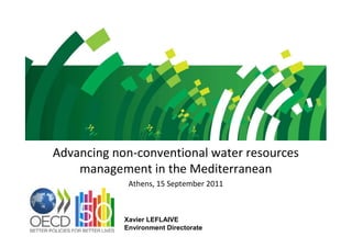 Advancing non-conventional water resources
    management in the Mediterranean
             Athens, 15 September 2011



            Xavier LEFLAIVE
            Environment Directorate
 