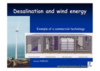 Desalination and wind energy


          Example of a commercial technology




       Source: ENERCON


                         Agricultural University of Athens
 
