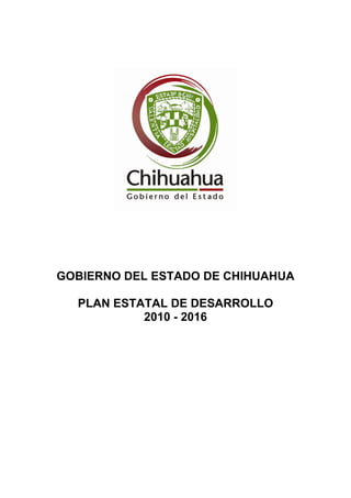 GOBIERNO DEL ESTADO DE CHIHUAHUA
PLAN ESTATAL DE DESARROLLO
2010 - 2016
 