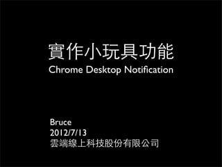 實作小玩具功能
Chrome Desktop Notiﬁcation




Bruce
2012/7/13
雲端線上科技股份有限公司
 