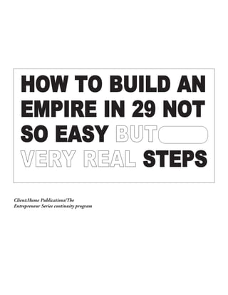 HOW TO BUILD AN
EMPIRE IN 29 NOT
SO EASY BBUUTT
VVEERRYY RREEAALL STEPS
Client:Hume Publications/The
Entrepreneur Series continuity program
 