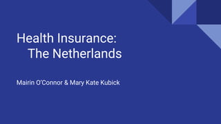 Health Insurance:
The Netherlands
Mairin O’Connor & Mary Kate Kubick
 