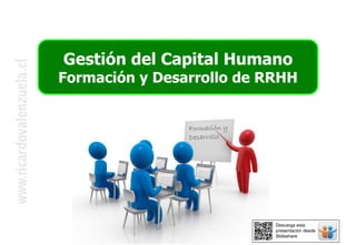 Gestión del Capital Humano
Formación y Desarrollo de RRHH
Formación y
Desarrollo
Descarga esta
presentación desde
Slideshare
 