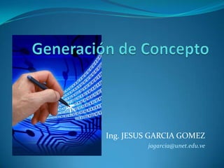 Generación de Concepto Ing. JESUS GARCIA GOMEZ jagarcia@unet.edu.ve 