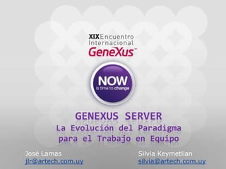 GeneXus Server La Evolución del Paradigma para el Trabajo en Equipo José Lamas				Silvia Keymetlian jlr@artech.com.uysilvia@artech.com.uy 