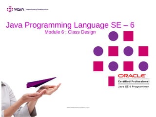 www.webstackacademy.com
Java Programming Language SE – 6
Module 6 : Class Design
 
