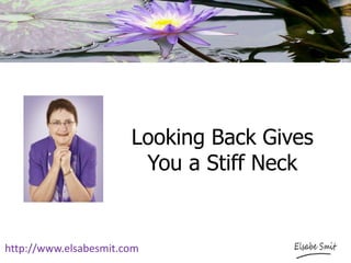 Looking Back Gives
You a Stiff Neck
http://www.elsabesmit.com
 
