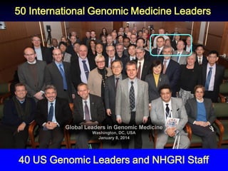 50 International Genomic Medicine Leaders 
40 US Genomic Leaders and NHGRI Staff  
