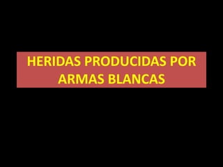 HERIDAS PRODUCIDAS POR
ARMAS BLANCAS
.
 