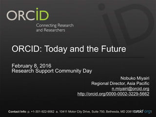 orcid.orgContact Info: p. +1-301-922-9062 a. 10411 Motor City Drive, Suite 750, Bethesda, MD 20817 USA
ORCID: Today and the Future
February 8, 2016
Research Support Community Day
Nobuko Miyairi
Regional Director, Asia Pacific
n.miyairi@orcid.org
http://orcid.org/0000-0002-3229-5662
1
 