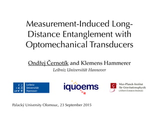 Measurement-Induced Long-
Distance Entanglement with
Optomechanical Transducers
Ondřej Černotík and Klemens Hammerer
Leibniz Universität Hannover
Palacký University Olomouc, 23 September 2015
 