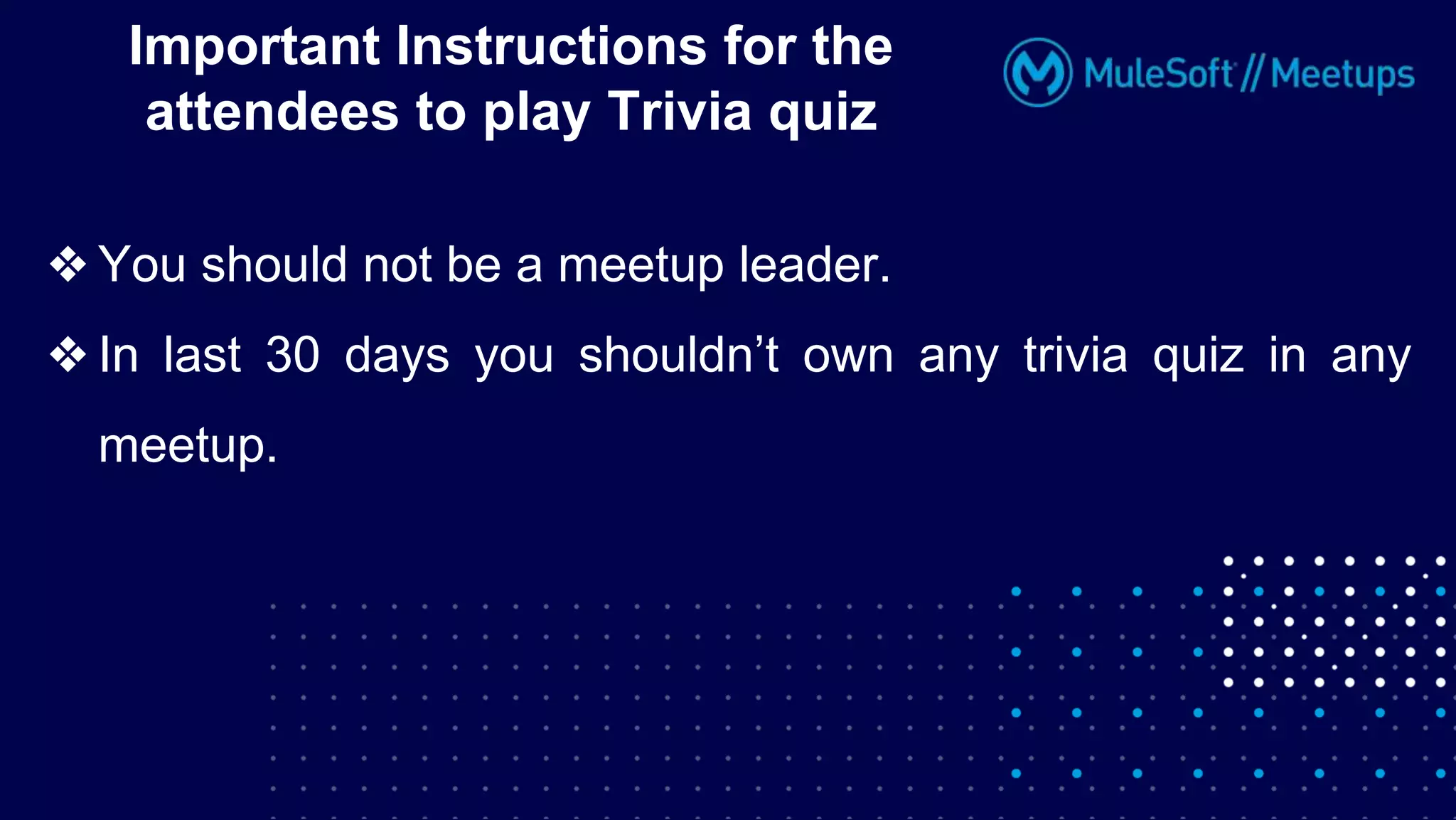 ❖ You should not be a meetup leader.
❖ In last 30 days you shouldn’t own any trivia quiz in any
meetup.
Important Instructions for the
attendees to play Trivia quiz
 