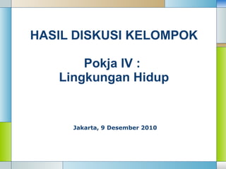 HASIL  DISKUSI KELOMPOK Pokja IV :  Lingkungan Hidup Jakarta,  9  Desember 2010 