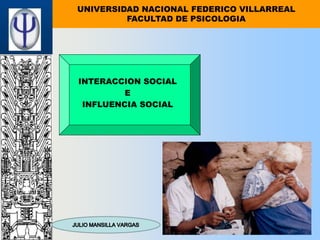 UNIVERSIDAD NACIONAL FEDERICO VILLARREAL
FACULTAD DE PSICOLOGIA
INTERACCION SOCIAL
E
INFLUENCIA SOCIAL
 