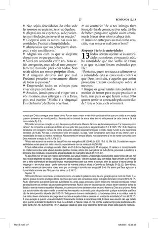 27                                          ROMANOS 12, 13

       11 Não sejais descuidados do zelo; sede                             20 Ao contrário: “Se o teu inimigo tiver
       fervorosos no espírito. Servi ao Senhor.                            fome, dá-lhe de comer; se tiver sede, dá-lhe
       12 Alegrai-vos na esperança, sede pacien-                           de beber; porquanto agindo assim amon-
       tes na tribulação, perseverai na oração.6                           toarás brasas vivas sobre a cabeça dele.
       13 Cooperai com os santos nas suas ne-                              21 Jamais te entregues ao mal como ven-
       cessidades. Praticai a hospitalidade.                               cido, mas vence o mal com o bem!9
       14 Abençoai os que vos perseguem; aben-
       çoai, e não amaldiçoeis.7                                           Respeito à lei e às autoridades
       15 Alegrai-vos com os que se alegram;
       chorai com os que pranteiam.
       16 Vivei em concórdia entre vós. Não se-
                                                                           13    Todos devem sujeitar-se às autori-
                                                                                 dades superiores; porquanto, não,
                                                                           há autoridade que não venha de Deus;
       jais arrogantes, mas adotai um compor-                              e as que existem foram ordenadas por
       tamento humilde para com todos. Não                                 Ele.1
       sejais sábios aos vossos próprios olhos.                            2 Portanto, quem se recusa a submeter-se
       17 A ninguém devolvei mal por mal.                                  à autoridade está se colocando contra o
       Procurai proceder corretamente diante                               que Deus instituiu, e aqueles que assim
       de todas as pessoas.8                                               procedem trazem condenação sobre si
       18 Empreendei todos os esforços para                                mesmos.
       viver em paz com todos.                                             3 Porque os governantes não podem ser
       19 Amados, jamais procurai vingar-vos a                             motivo de temor para os que praticam o
       vós mesmos, mas entregai a ira a Deus,                              bem, mas para os que fazem o mal. Não
       pois está escrito: “Minha é a vingança!                             queres sentir-se ameaçado pela autorida-
       Eu retribuirei”, declarou o Senhor.                                 de? Faze o bem, e ela o honrará.


       novada por Cristo consegue amar dessa forma. Por ser esse o maior e mais lindo cartão de visitas que um cristão e uma igreja
       possam apresentar ao mundo perdido, Satanás não se cansará de atacar essa área na vida pessoal de cada crente e de sua
       comunidade (Fp 2.3).
          6 O cristão tem em seu coração um tipo de esperança totalmente diferente de todas as demais esperanças. É a “esperança com
       certeza” da companhia e redenção de Cristo em sua vida, fato que produz a alegria do salvo (5.5; 8.16-25; 1Pe 1.3-9). Devemos
       perseverar com coragem e certeza da vitória, porquanto a aflição (especialmente para o cristão nesse mundo) é uma experiência
       inevitável (Jo 16.33). Por isso, o crente deve “viver em oração”, ou seja, “viver conversando com Deus em seu íntimo”, sem a
       necessidade de rezas ou mantras repetitivos. Não somente em tempos difíceis, mas diariamente a fim de manter comunhão com
       Deus mediante a oração (Lc 18.1; 1Ts 5.17).
          7 Paulo está ecoando os ensinos de Jesus Cristo nos evangelhos (Mt 5.39-45; Lc 6.28; 1Ts 5.15; 1Pe 3.9). O cristão tem respon-
       sabilidades sociais para com todo o mundo, especialmente com os irmãos de fé (Gl 6.10).
          8 Paulo reflete sobre um antigo conceito citado em Pv 3.3-4 na Septuaginta (o AT em grego). O caráter e o comportamento
       do cristão nunca deve estar abaixo dos altos padrões morais e éticos dos evangelhos; de outra forma, provocará o desdém e a
       zombaria dos incrédulos, prejudicando a boa reputação do Evangelho (2Co 8.21; 1Tm 3.7).
          9 É tão difícil viver em paz com nossos semelhantes, que Jesus impetrou uma bênção especial sobre esses heróis (Mt 5.9). Por
       isso, no que depender do cristão – ainda que com certos prejuízos – ele deve buscar a paz com todos. Fazer um bem a um inimigo
       tem o efeito sobrenatural de depositar brasas incandescentes sobre sua mente e coração, além de aplacar o natural desejo de
       vingança e – em muitos casos – poder comunicar de maneira prática e eficaz o Caminho da Salvação (Pv 25.22). Sem dúvida,
       a melhor maneira de demonstrar nosso amor por um inimigo é torná-lo num amigo (Mt 5.44). Foi assim que Deus agiu com a
       humanidade ao enviar seu Filho para nos salvar (Jo 3.16-17).
          Capítulo 13
          1 O Império Romano reconheceu o cristianismo como uma seita do judaísmo cerca de uma geração após a morte de Cristo. O ju-
       daísmo gozava de certos privilégios éticos e jurídicos por haver sido considerada religio licita pelo dominador romano (At 18.12-17).
       Paulo, observando que grande parte das autoridades era, ainda, pagã, preocupou-se em deixar uma instrução escrita para nortear
       as relações entre os crentes e as autoridades governamentais. Paulo é claro em declarar que os cristãos devem obedecer às leis do
       Estado e viver de maneira respeitável e honesta, inclusive como forma de testemunhar seu amor fraterno a Cristo e ao próximo. Ainda
       que as autoridades não sejam cristãs, o crente lhes deve respeito e submissão, pois não pode existir qualquer autoridade que Deus
       não lhe tenha permitido tal poder (Jo 19.10-11). Todo governo humano é estabelecido por ordenança divina, e os cristãos, mais do
       que todos, devem obedecer às leis, pagar seus impostos e respeitar todas as pessoas em posição de autoridade (v.7 com Mc 12.17).
       A única exceção é quando uma autoridade for francamente contrária à consciência cristã. Embora esse assunto não seja tratado
       aqui, quando a decisão for obedecer a Deus ou ao Estado, a Palavra é clara em nos orientar a optar sempre pela obediência ao Es-
       pírito Santo (At 4.19 e 5.29 com Mc 12.17). Qualquer Estado só pode exigir obediência dentro dos limites pelos quais foi instituído.




RM_B.indd 27                                                                                                           8/8/2007, 12:32:42
 