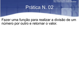 Prática N. 02 Fazer uma função para realizar a divisão de um número por outro e retornar o valor. 