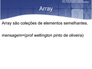 Array Array são coleções de elementos semelhantes. mensagem=(prof wellington pinto de oliveira) 
