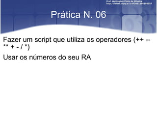 Prática N. 06 Fazer um script que utiliza os operadores (++ -- ** + - / *) Usar os números do seu RA 