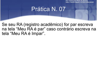 Prática N. 07 Se seu RA (registro acadêmico) for par escreva na tela  “ Meu RA é par ”  caso contrário escreva na tela  “ Meu RA é Impar ” . 