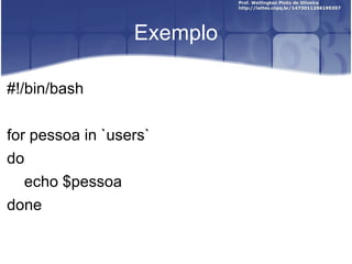 Exemplo #!/bin/bash for pessoa in `users` do echo $pessoa done 