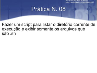 Prática N. 08 Fazer um script para listar o diretório corrente de execução e exibir somente os arquivos que são .sh 