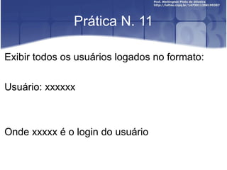 Prática N. 11 Exibir todos os usuários logados no formato: Usuário: xxxxxx O nde xxxxx é o login do usuário 