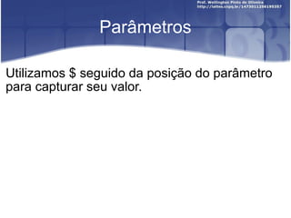 Parâmetros Utilizamos $ seguido da posição do parâmetro para capturar seu valor. 