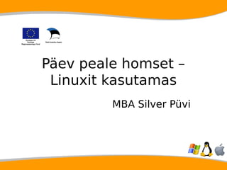 Päev peale homset – 
Linuxit kasutamas 
MBA Silver Püvi 
 