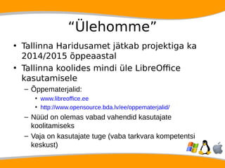 “Ülehomme” 
• Tallinna Haridusamet jätkab projektiga ka 
2014/2015 õppeaastal 
• Tallinna koolides mindi üle LibreOffice 
...