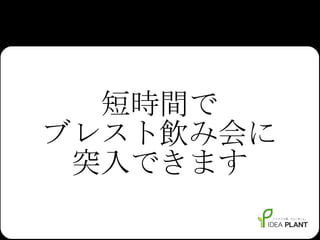短時間で ブレスト飲み会に 突入できます 