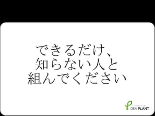 できるだけ、 知らない人と 組んでください 