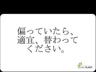 偏っていたら、 適宜、替わって ください。 