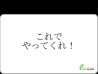 これで やってくれ！ 