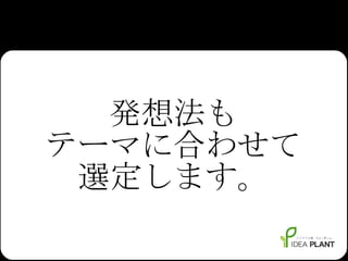 発想法も テーマに合わせて 選定します。 