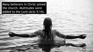 Many believers in Christ joined
the church. Multitudes were
added to the Lord (Acts 5:14).
 