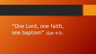 “One Lord, one faith,
one baptism” (Eph 4:5).
 