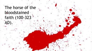 The horse of the
bloodstained
faith (100-323
AD).
 