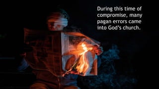 During this time of
compromise, many
pagan errors came
into God’s church.
 