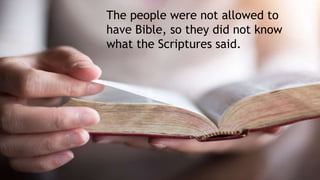 The people were not allowed to
have Bible, so they did not know
what the Scriptures said.
 